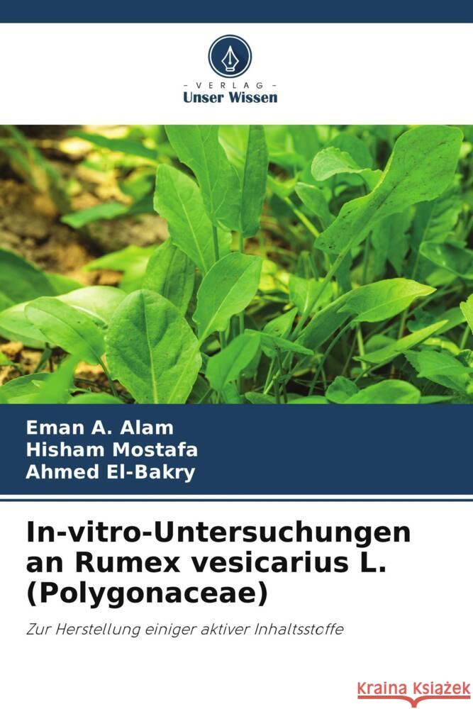 In-vitro-Untersuchungen an Rumex vesicarius L. (Polygonaceae) Alam, Eman A., Mostafa, Hisham, El-Bakry, Ahmed 9786206420040