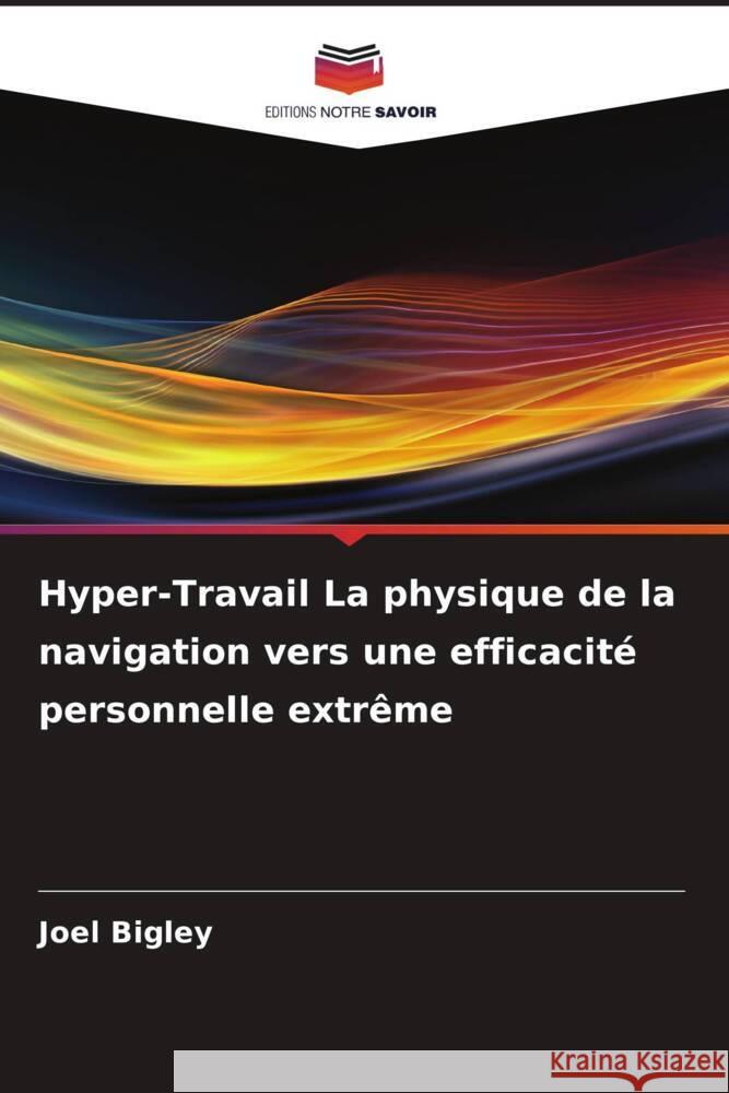 Hyper-Travail La physique de la navigation vers une efficacité personnelle extrême Bigley, Joel 9786206420132