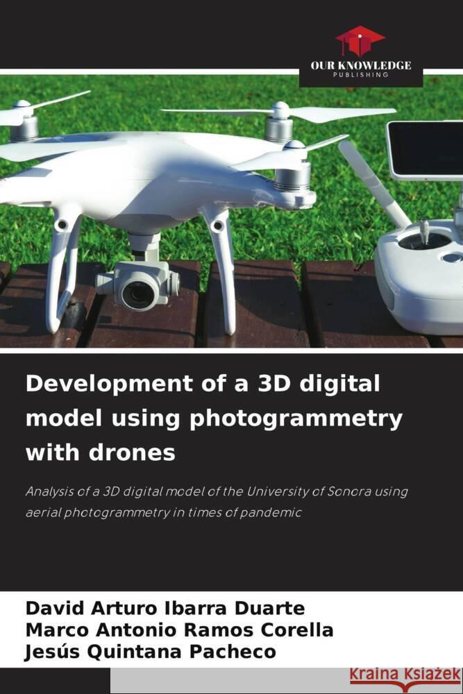 Development of a 3D digital model using photogrammetry with drones Ibarra Duarte, David Arturo, Ramos Corella, Marco Antonio, Quintana Pacheco, Jesus 9786206421061