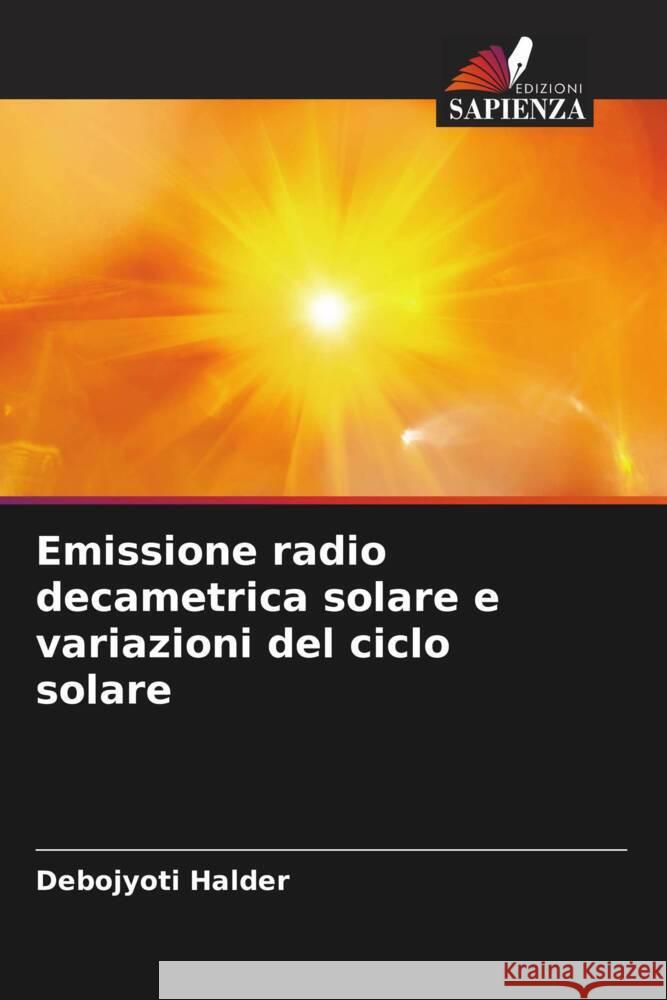 Emissione radio decametrica solare e variazioni del ciclo solare Halder, Debojyoti 9786206421412 Edizioni Sapienza