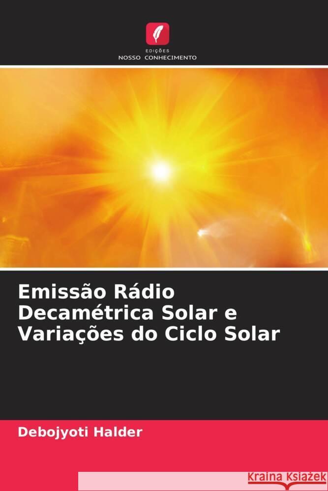 Emissão Rádio Decamétrica Solar e Variações do Ciclo Solar Halder, Debojyoti 9786206421429