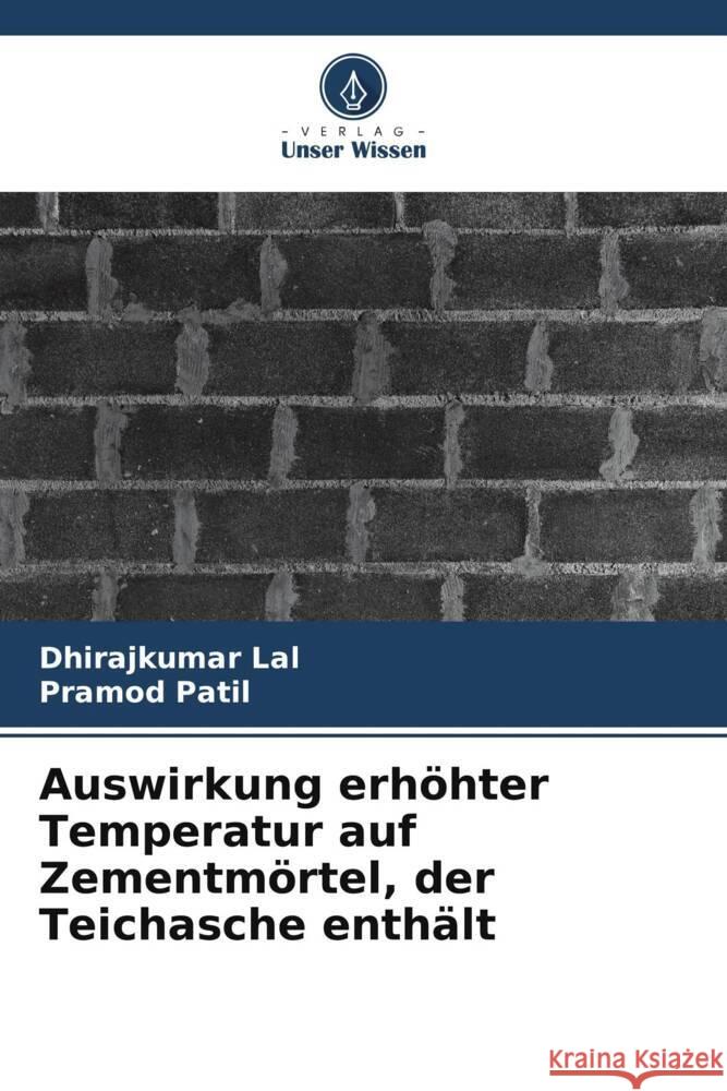 Auswirkung erhöhter Temperatur auf Zementmörtel, der Teichasche enthält Lal, Dhirajkumar, Patil, Pramod 9786206421481 Verlag Unser Wissen