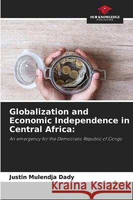 Globalization and Economic Independence in Central Africa: Dady, Justin Mulendja 9786206422853 Our Knowledge Publishing