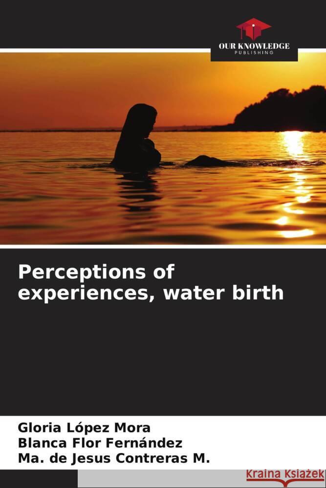 Perceptions of experiences, water birth López Mora, Gloria, Flor Fernández, Blanca, Contreras M., Ma. de Jesus 9786206423294