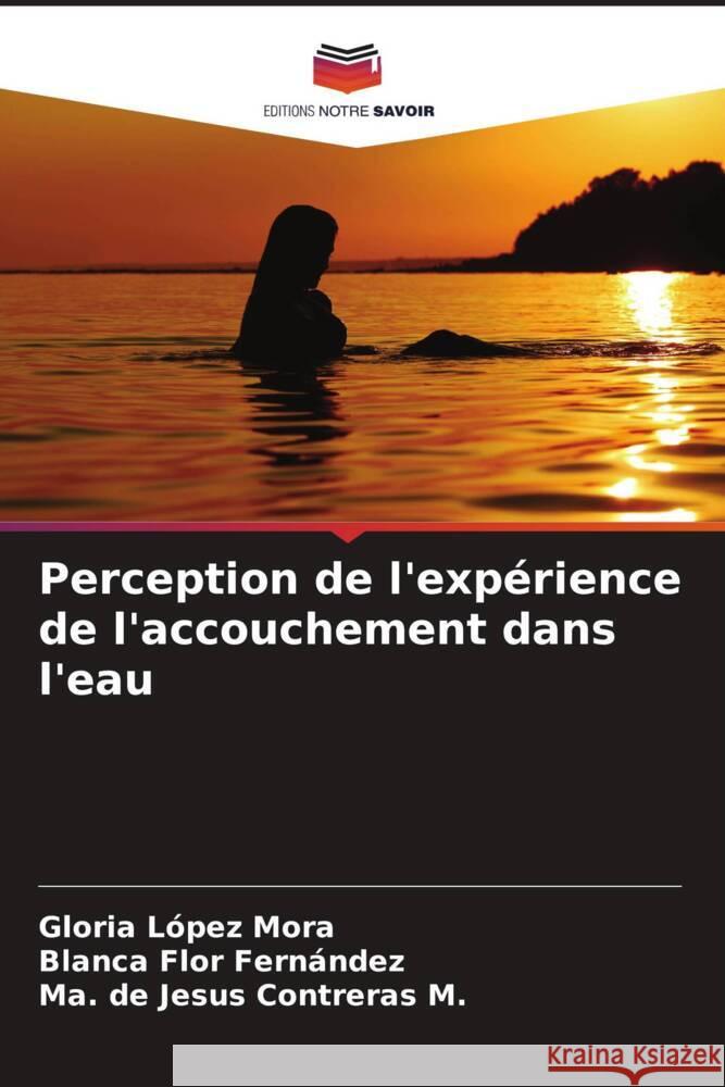 Perception de l'expérience de l'accouchement dans l'eau López Mora, Gloria, Flor Fernández, Blanca, Contreras M., Ma. de Jesus 9786206423300