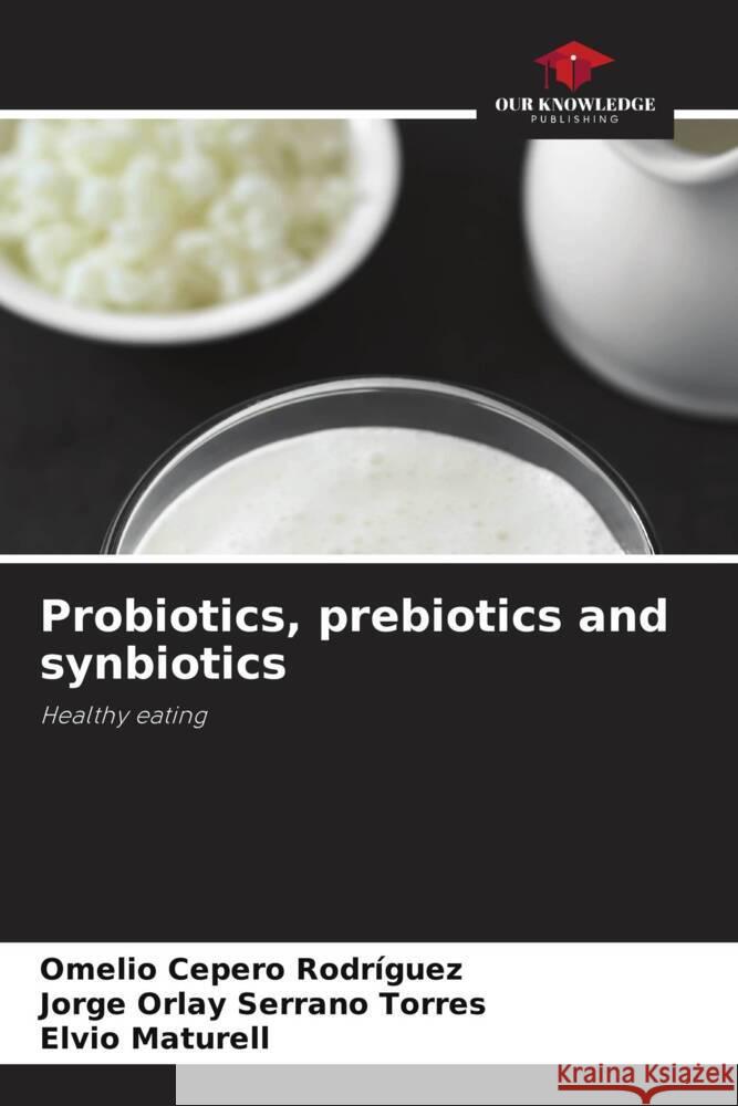 Probiotics, prebiotics and synbiotics Cepero Rodriguez, Omelio, Serrano Torres, Jorge Orlay, Maturell, Elvio 9786206428176