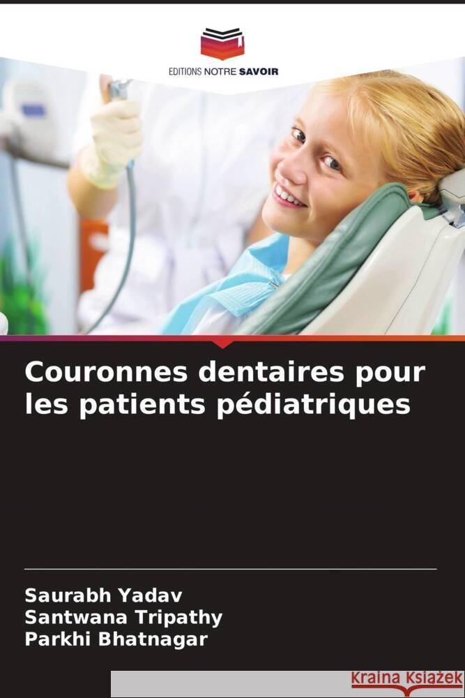 Couronnes dentaires pour les patients pédiatriques Yadav, Saurabh, Tripathy, Santwana, Bhatnagar, Parkhi 9786206428565