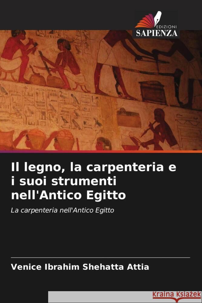 Il legno, la carpenteria e i suoi strumenti nell'Antico Egitto Shehatta Attia, Venice Ibrahim 9786206432258