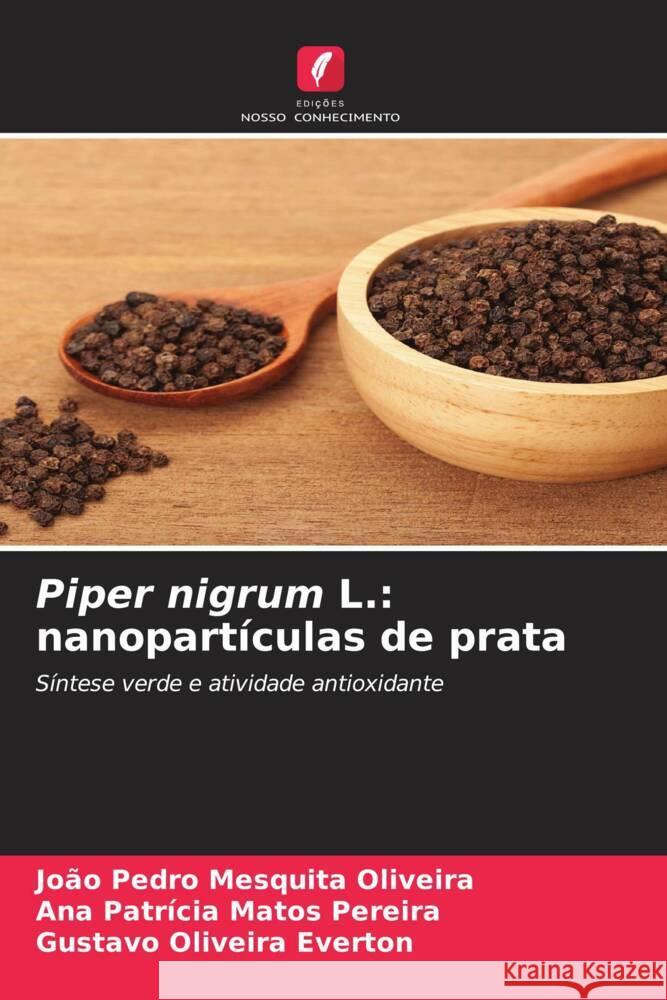 Piper nigrum L.: nanopartículas de prata Oliveira, João Pedro Mesquita, Pereira, Ana Patrícia Matos, Everton, Gustavo Oliveira 9786206433927