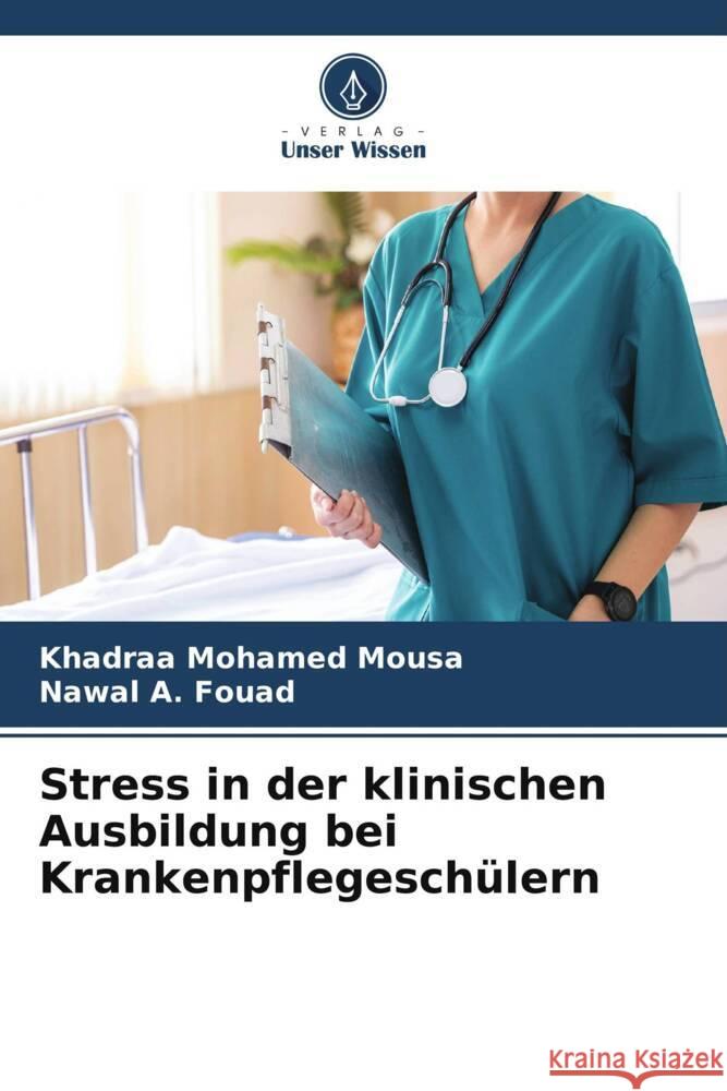 Stress in der klinischen Ausbildung bei Krankenpflegeschülern Mohamed Mousa, Khadraa, Fouad, Nawal A. 9786206437581