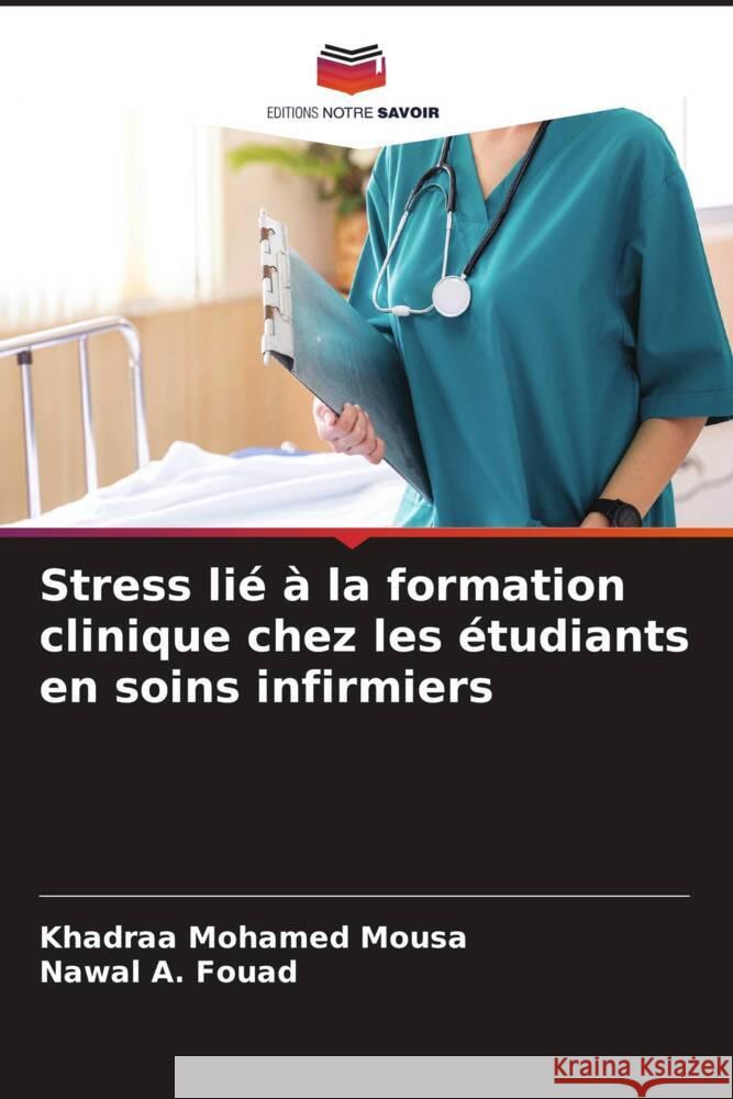 Stress lié à la formation clinique chez les étudiants en soins infirmiers Mohamed Mousa, Khadraa, Fouad, Nawal A. 9786206437604