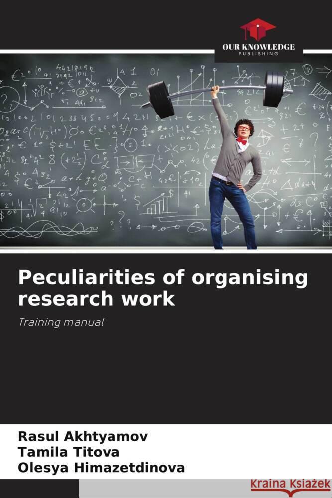 Peculiarities of organising research work Akhtyamov, Rasul, Titova, Tamila, Himazetdinova, Olesya 9786206440680