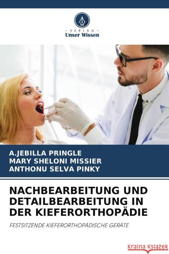 NACHBEARBEITUNG UND DETAILBEARBEITUNG IN DER KIEFERORTHOPÄDIE PRINGLE, A.JEBILLA, Missier, Mary Sheloni, Pinky, Anthonu Selva 9786206442028