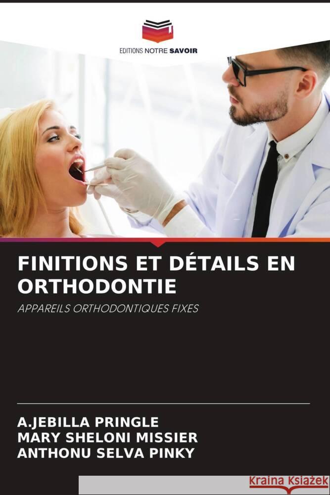 FINITIONS ET DÉTAILS EN ORTHODONTIE PRINGLE, A.JEBILLA, Missier, Mary Sheloni, Pinky, Anthonu Selva 9786206442035