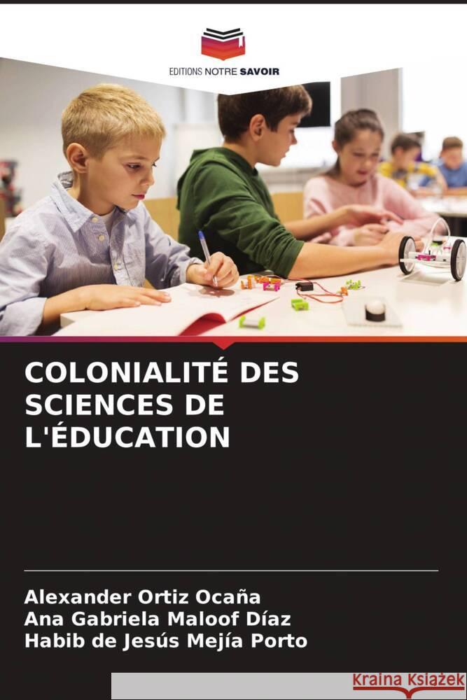 COLONIALITÉ DES SCIENCES DE L'ÉDUCATION Ortiz Ocaña, Alexander, Maloof Díaz, Ana Gabriela, Mejía Porto, Habib de Jesús 9786206443230