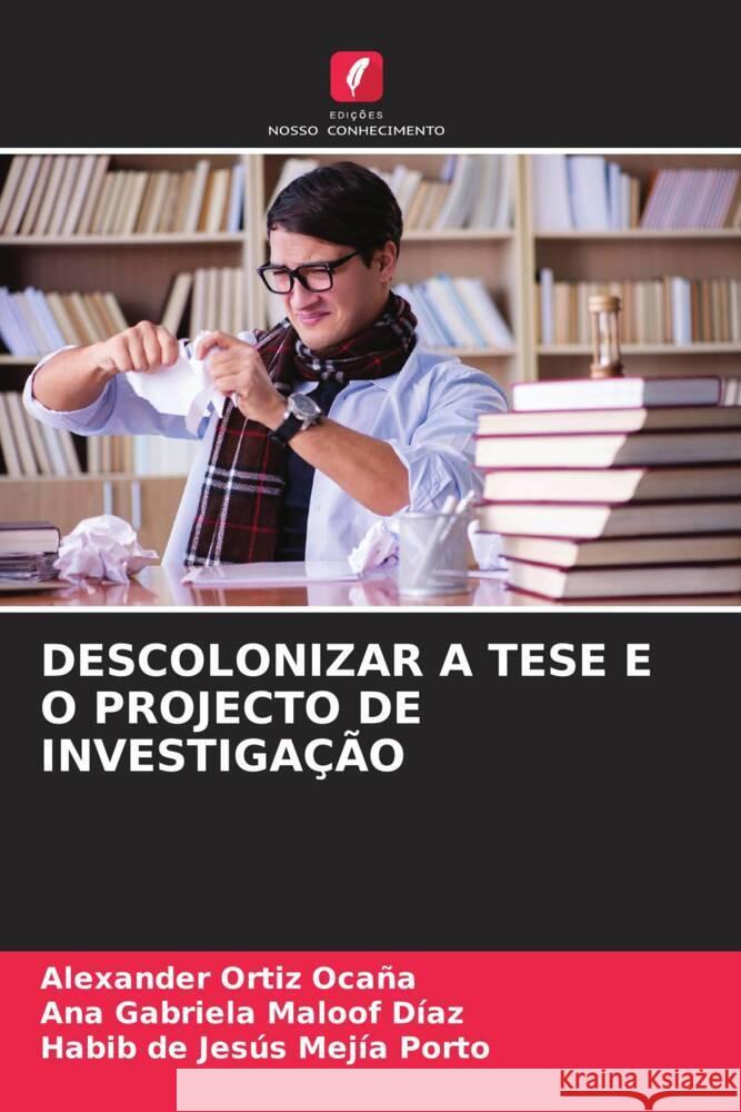 DESCOLONIZAR A TESE E O PROJECTO DE INVESTIGAÇÃO Ortiz Ocaña, Alexander, Maloof Díaz, Ana Gabriela, Mejía Porto, Habib de Jesús 9786206443322