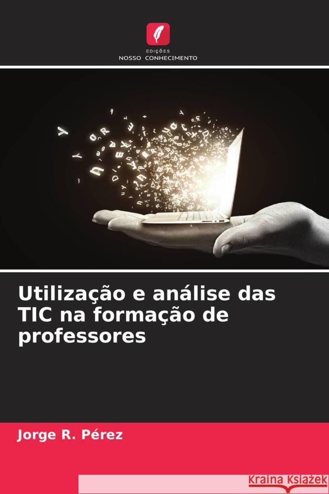 Utilização e análise das TIC na formação de professores Pérez, Jorge R. 9786206444862