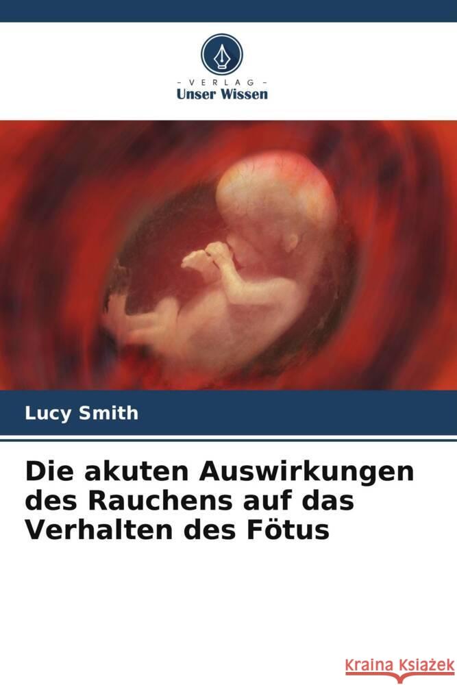 Die akuten Auswirkungen des Rauchens auf das Verhalten des Fötus Smith, Lucy 9786206446361