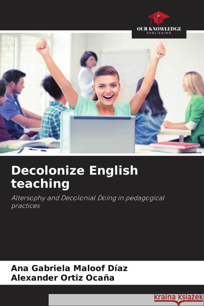 Decolonize English teaching Maloof Díaz, Ana Gabriela, Ortiz Ocaña, Alexander 9786206450238