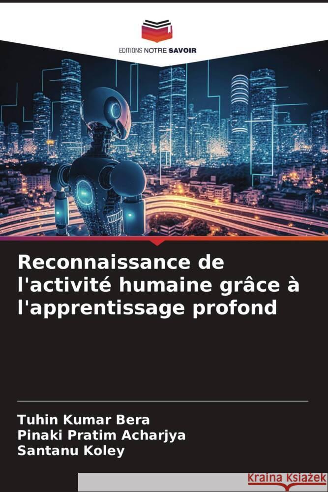 Reconnaissance de l'activité humaine grâce à l'apprentissage profond Kumar Bera, Tuhin, Acharjya, Pinaki Pratim, Koley, Santanu 9786206454199