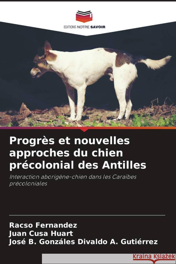 Progrès et nouvelles approches du chien précolonial des Antilles Fernandez, Racso, Cusa Huart, Juan, Divaldo A. Gutiérrez, José B. Gonzáles 9786206455783