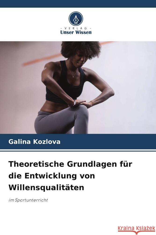 Theoretische Grundlagen für die Entwicklung von Willensqualitäten Kozlova, Galina 9786206457145 Verlag Unser Wissen