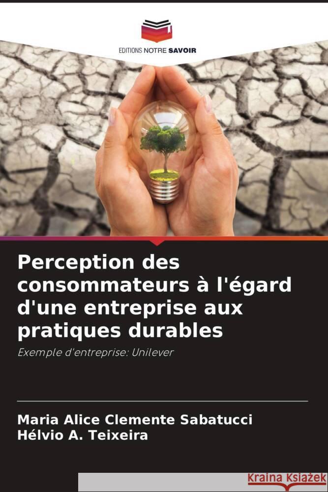 Perception des consommateurs à l'égard d'une entreprise aux pratiques durables Clemente Sabatucci, Maria Alice, A. Teixeira, Hélvio 9786206457602 Editions Notre Savoir