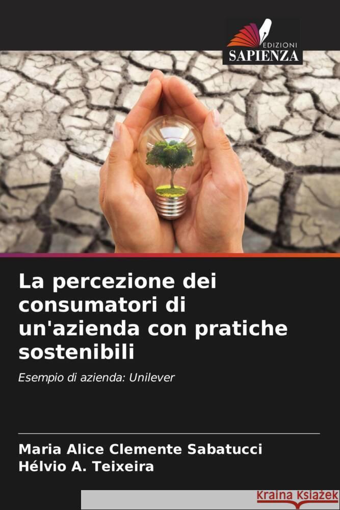 La percezione dei consumatori di un'azienda con pratiche sostenibili Clemente Sabatucci, Maria Alice, A. Teixeira, Hélvio 9786206457619 Edizioni Sapienza