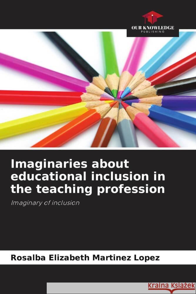 Imaginaries about educational inclusion in the teaching profession Martinez Lopez, Rosalba Elizabeth 9786206458746