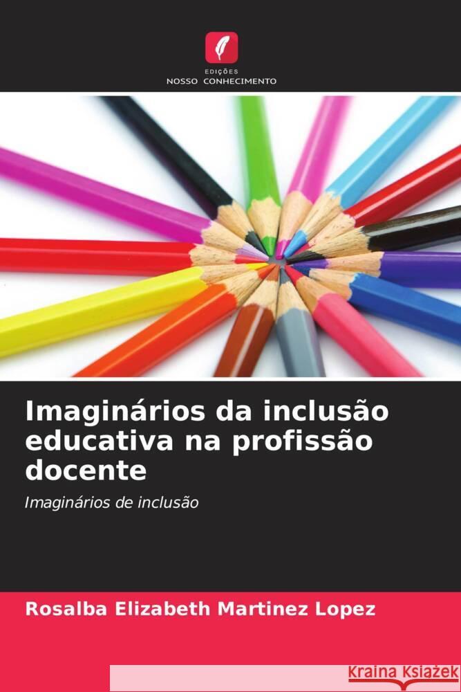 Imaginários da inclusão educativa na profissão docente Martinez Lopez, Rosalba Elizabeth 9786206458760