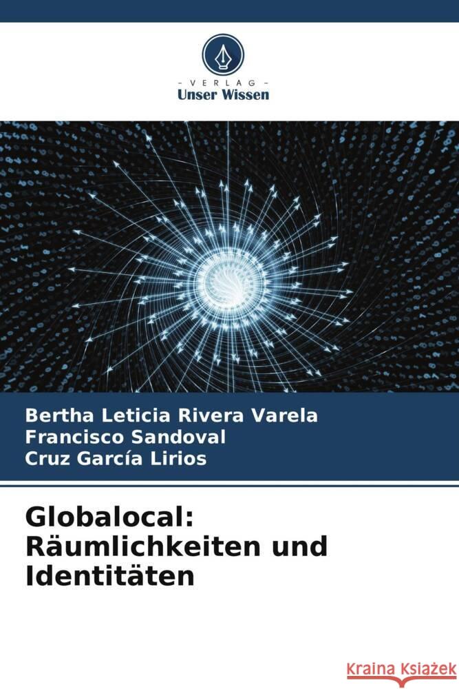 Globalocal: Räumlichkeiten und Identitäten Rivera Varela, Bertha Leticia, Sandoval, Francisco, García Lirios, Cruz 9786206459071