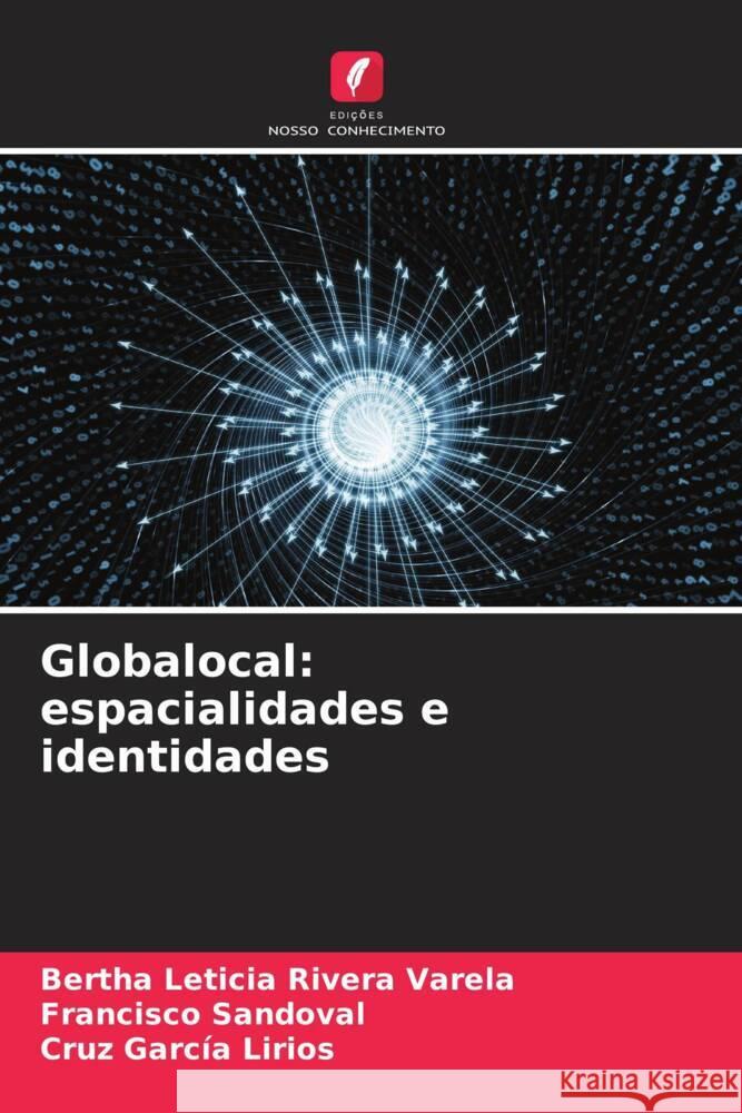 Globalocal: espacialidades e identidades Rivera Varela, Bertha Leticia, Sandoval, Francisco, García Lirios, Cruz 9786206459125