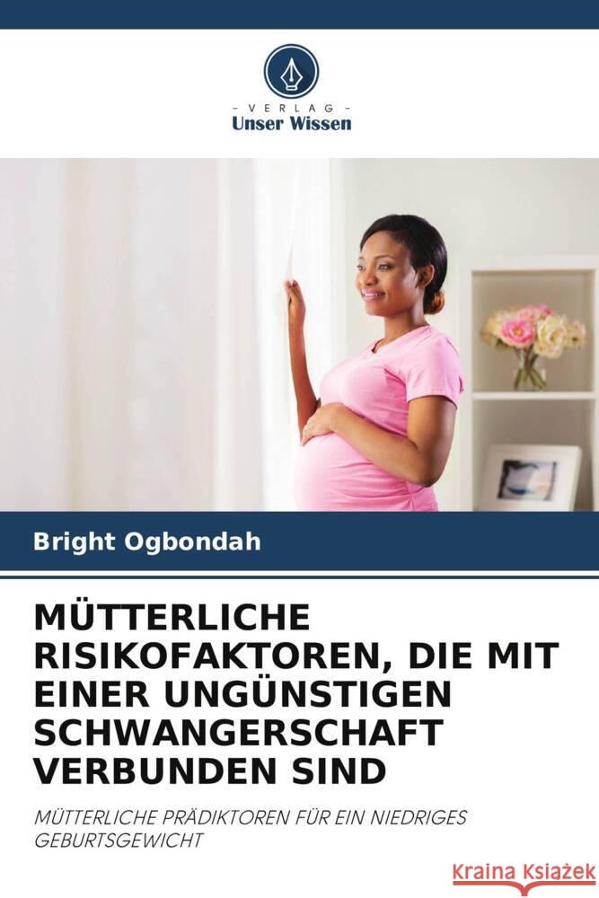 MÜTTERLICHE RISIKOFAKTOREN, DIE MIT EINER UNGÜNSTIGEN SCHWANGERSCHAFT VERBUNDEN SIND Ogbondah, Bright 9786206460336