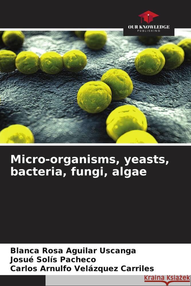 Micro-organisms, yeasts, bacteria, fungi, algae Aguilar Uscanga, Blanca Rosa, Solís Pacheco, Josué, Velázquez Carriles, Carlos Arnulfo 9786206461548