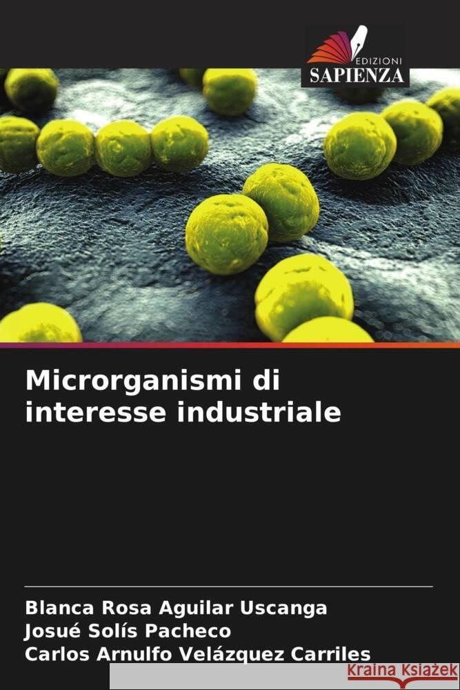 Microrganismi di interesse industriale Aguilar Uscanga, Blanca Rosa, Solís Pacheco, Josué, Velázquez Carriles, Carlos Arnulfo 9786206461562 Edizioni Sapienza