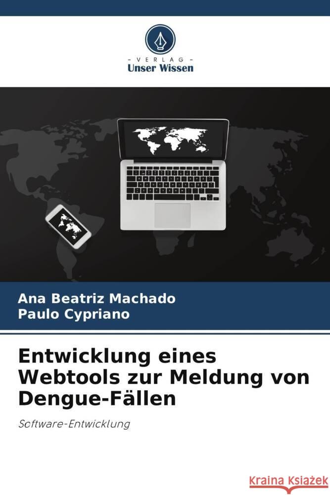 Entwicklung eines Webtools zur Meldung von Dengue-Fällen Machado, Ana Beatriz, Cypriano, Paulo 9786206461654 Verlag Unser Wissen