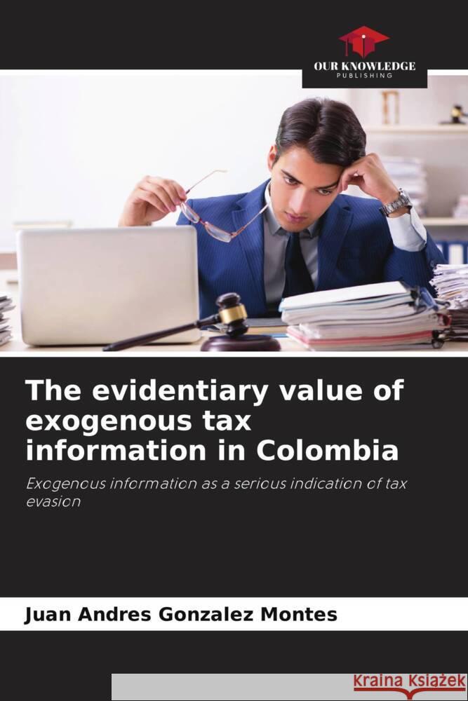 The evidentiary value of exogenous tax information in Colombia Gonzalez Montes, Juan Andres 9786206463269