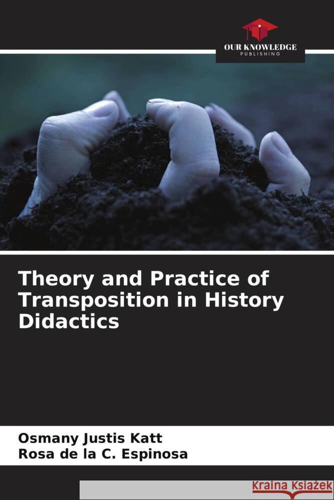 Theory and Practice of Transposition in History Didactics Justis Katt, Osmany, C. Espinosa, Rosa de la 9786206463412 Our Knowledge Publishing