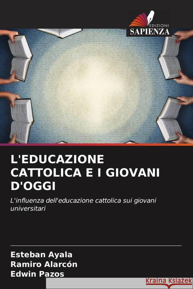 L'EDUCAZIONE CATTOLICA E I GIOVANI D'OGGI Ayala, Esteban, Alarcón, Ramiro, Pazos, Edwin 9786206464402