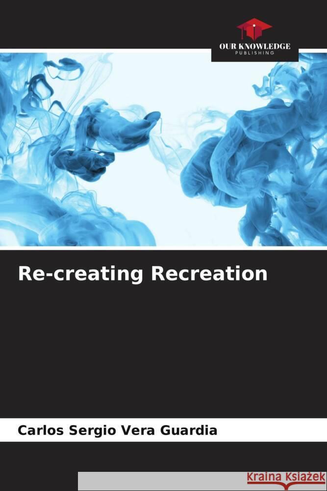 Re-creating Recreation Vera Guardia, Carlos Sergio 9786206465416 Our Knowledge Publishing