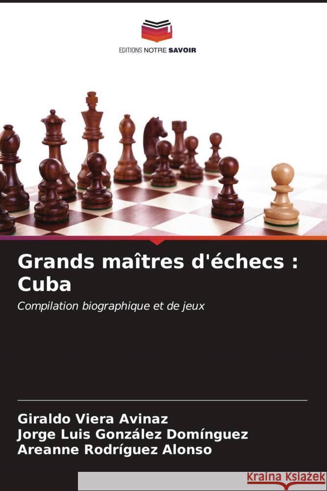 Grands maîtres d'échecs : Cuba Viera Avinaz, Giraldo, González Domínguez, Jorge Luis, Rodríguez Alonso, Areanne 9786206465584