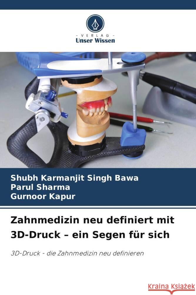 Zahnmedizin neu definiert mit 3D-Druck - ein Segen für sich Bawa, Shubh Karmanjit Singh, Sharma, Parul, Kapur, Gurnoor 9786206468134