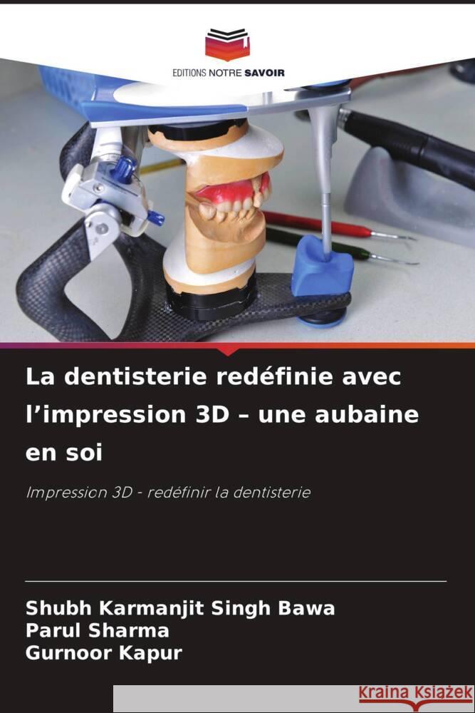 La dentisterie redéfinie avec l'impression 3D - une aubaine en soi Bawa, Shubh Karmanjit Singh, Sharma, Parul, Kapur, Gurnoor 9786206468202