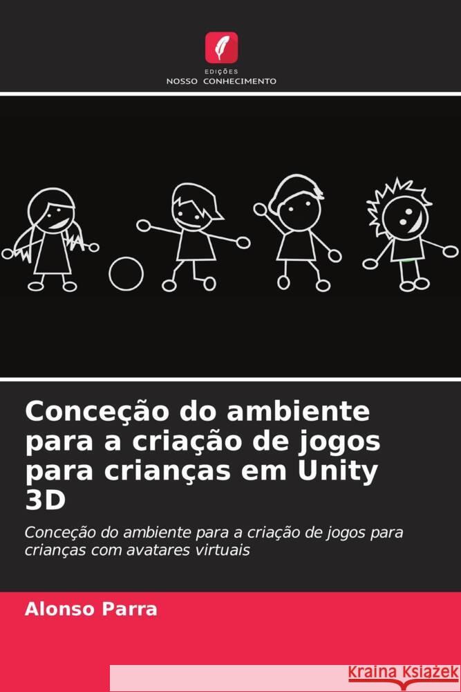 Conceção do ambiente para a criação de jogos para crianças em Unity 3D Parra, Alonso 9786206468769