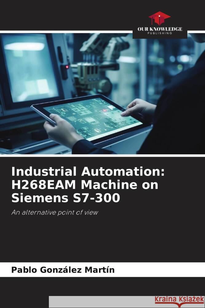 Industrial Automation: H268EAM Machine on Siemens S7-300 González Martín, Pablo 9786206468998