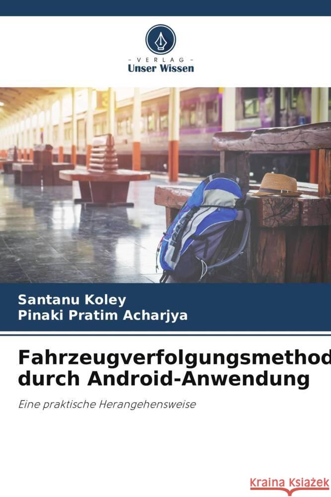 Fahrzeugverfolgungsmethode durch Android-Anwendung Koley, Santanu, Acharjya, Pinaki Pratim 9786206469575