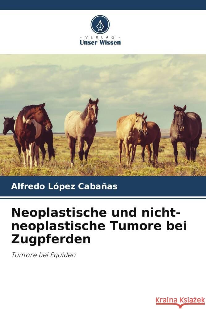 Neoplastische und nicht-neoplastische Tumore bei Zugpferden López Cabañas, Alfredo 9786206471080