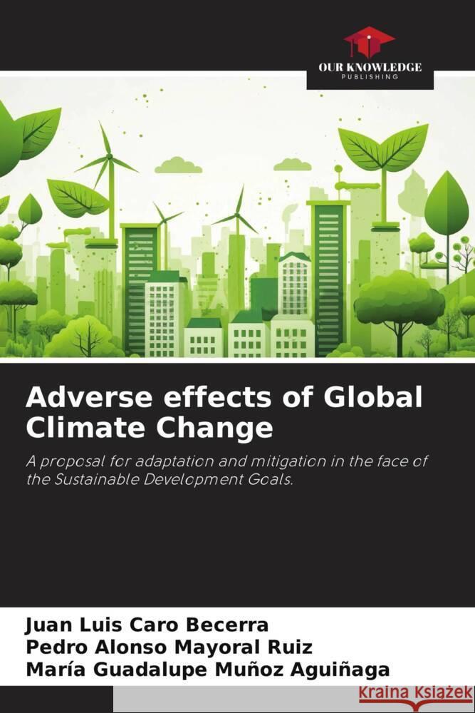 Adverse effects of Global Climate Change Caro Becerra, Juan Luis, Mayoral Ruiz, Pedro Alonso, Muñoz Aguiñaga, María Guadalupe 9786206471264