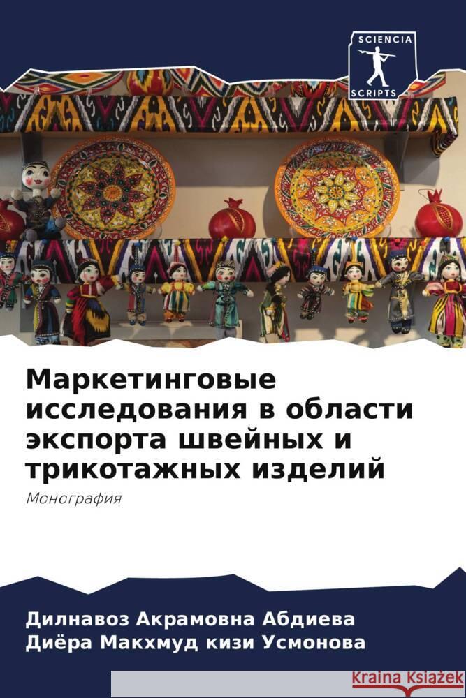Marketingowye issledowaniq w oblasti äxporta shwejnyh i trikotazhnyh izdelij Abdieva, Dilnavoz Akramovna, Usmonowa, Diöra Makhmud kizi 9786206474487 Sciencia Scripts