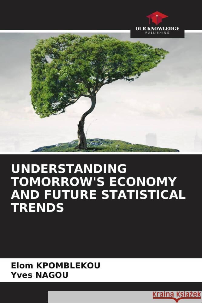 UNDERSTANDING TOMORROW'S ECONOMY AND FUTURE STATISTICAL TRENDS KPOMBLEKOU, Elom, NAGOU, Yves 9786206474692 Our Knowledge Publishing